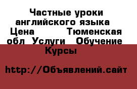 Частные уроки английского языка › Цена ­ 400 - Тюменская обл. Услуги » Обучение. Курсы   